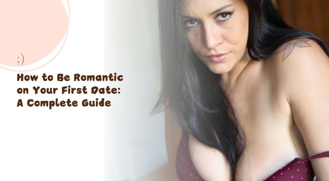 How to Be Romantic on Your First Date A Complete Guide