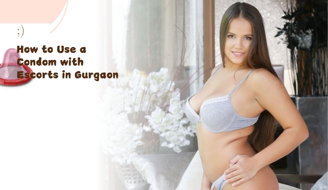 How to Use a Condom with Escorts in Gurgaon