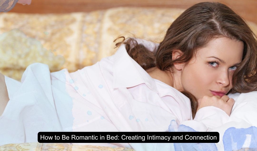 How to Be Romantic in Bed Creating Intimacy and Connection