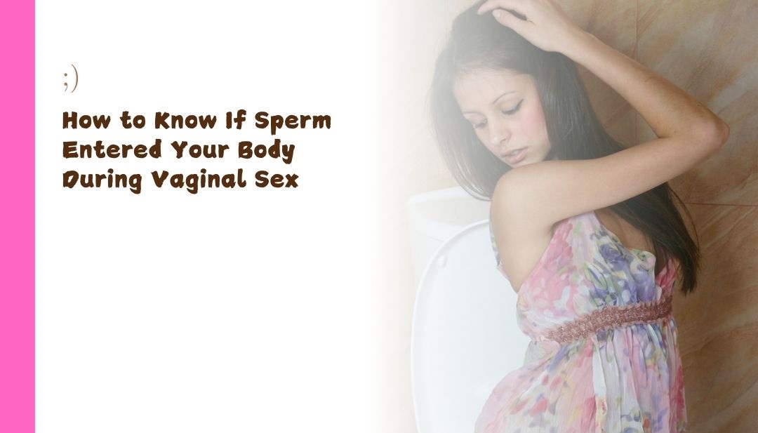 How to Know If Sperm Entered Your Body During Vaginal Sex