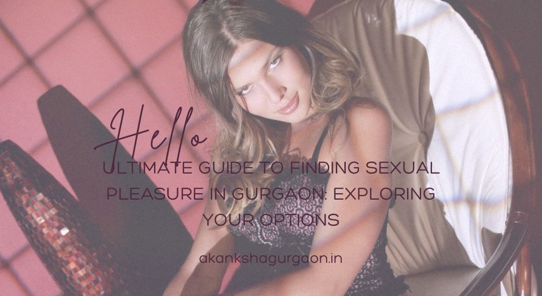 Ultimate Guide to Finding Sexual Pleasure in Gurgaon: Exploring Your Options