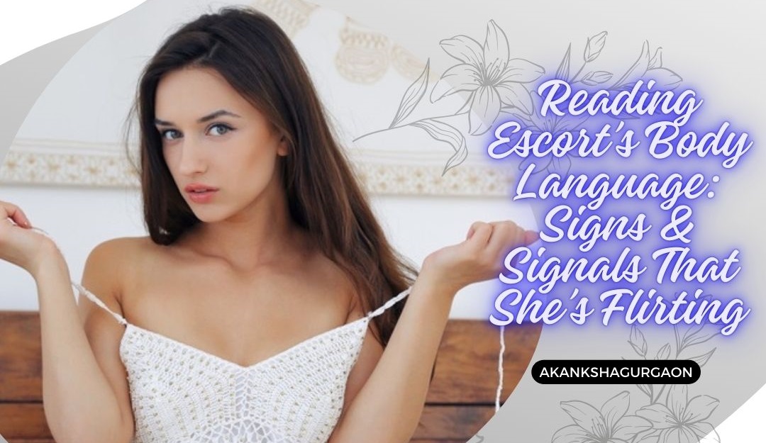 Reading Escort’s Body Language Signs & Signals That She’s Flirting